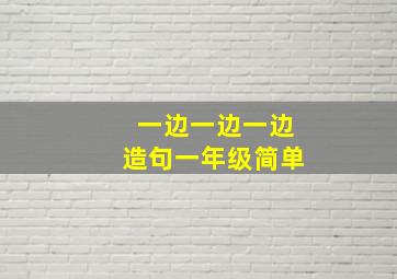 一边一边一边造句一年级简单