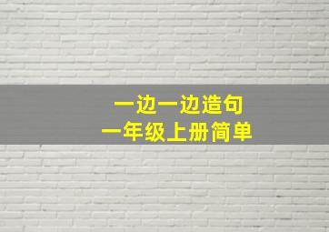 一边一边造句一年级上册简单