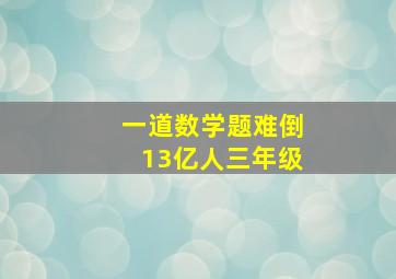 一道数学题难倒13亿人三年级