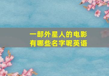 一部外星人的电影有哪些名字呢英语