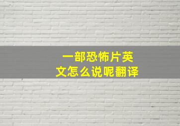 一部恐怖片英文怎么说呢翻译