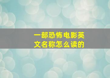 一部恐怖电影英文名称怎么读的