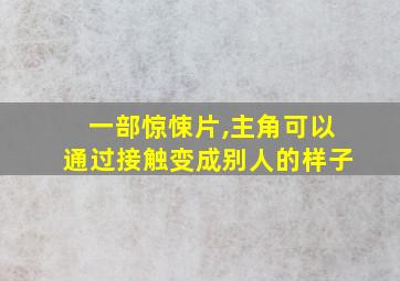 一部惊悚片,主角可以通过接触变成别人的样子