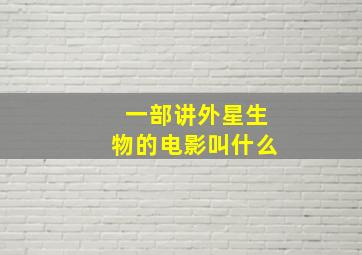 一部讲外星生物的电影叫什么