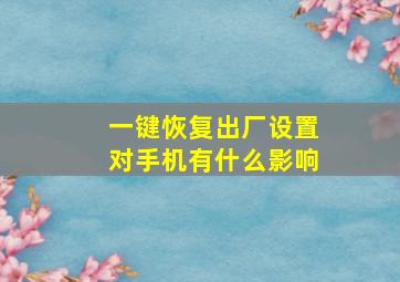 一键恢复出厂设置对手机有什么影响