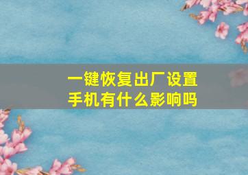 一键恢复出厂设置手机有什么影响吗