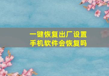 一键恢复出厂设置手机软件会恢复吗