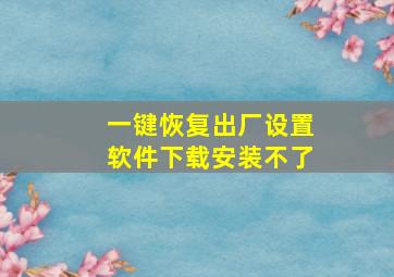 一键恢复出厂设置软件下载安装不了