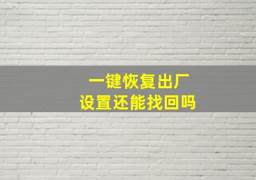 一键恢复出厂设置还能找回吗