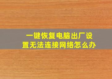 一键恢复电脑出厂设置无法连接网络怎么办