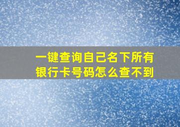 一键查询自己名下所有银行卡号码怎么查不到