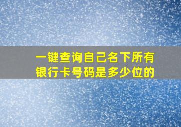 一键查询自己名下所有银行卡号码是多少位的