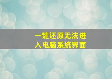 一键还原无法进入电脑系统界面