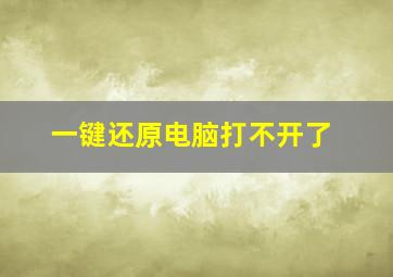 一键还原电脑打不开了