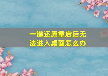 一键还原重启后无法进入桌面怎么办