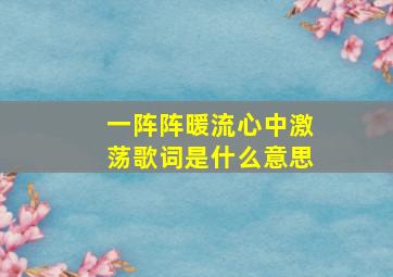 一阵阵暖流心中激荡歌词是什么意思