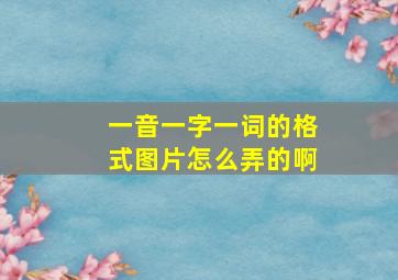 一音一字一词的格式图片怎么弄的啊