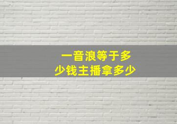 一音浪等于多少钱主播拿多少