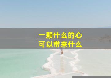 一颗什么的心可以带来什么