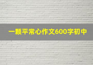 一颗平常心作文600字初中