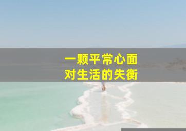 一颗平常心面对生活的失衡