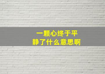 一颗心终于平静了什么意思啊