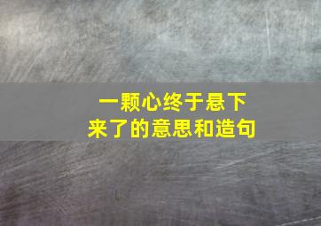 一颗心终于悬下来了的意思和造句