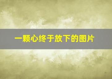 一颗心终于放下的图片