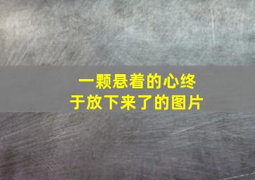 一颗悬着的心终于放下来了的图片