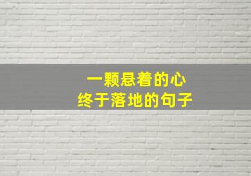 一颗悬着的心终于落地的句子