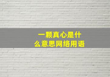 一颗真心是什么意思网络用语