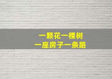 一颗花一棵树一座房子一条路