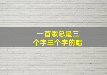 一首歌总是三个字三个字的唱