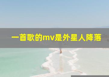 一首歌的mv是外星人降落