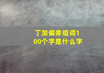 丁加偏旁组词100个字是什么字