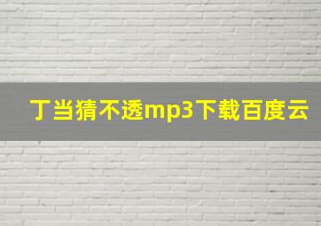 丁当猜不透mp3下载百度云