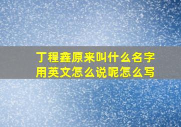 丁程鑫原来叫什么名字用英文怎么说呢怎么写