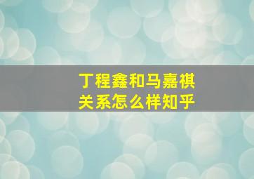 丁程鑫和马嘉祺关系怎么样知乎