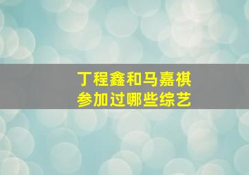 丁程鑫和马嘉祺参加过哪些综艺