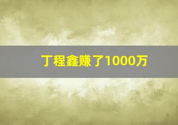 丁程鑫赚了1000万