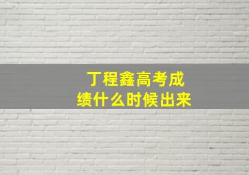 丁程鑫高考成绩什么时候出来