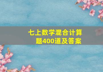 七上数学混合计算题400道及答案