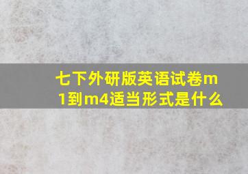 七下外研版英语试卷m1到m4适当形式是什么