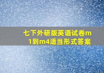 七下外研版英语试卷m1到m4适当形式答案