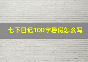 七下日记100字暑假怎么写