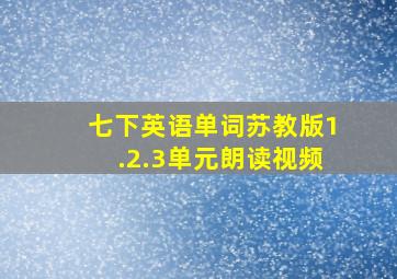 七下英语单词苏教版1.2.3单元朗读视频