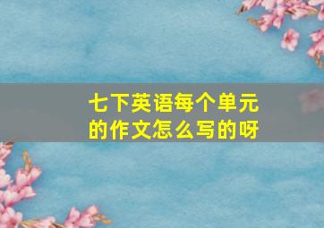 七下英语每个单元的作文怎么写的呀