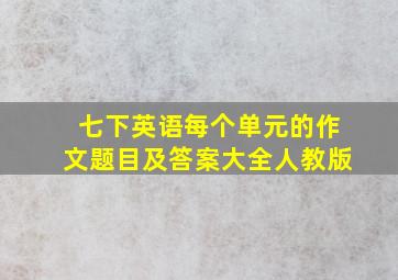 七下英语每个单元的作文题目及答案大全人教版