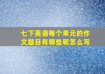 七下英语每个单元的作文题目有哪些呢怎么写