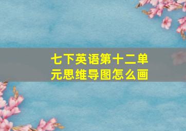 七下英语第十二单元思维导图怎么画